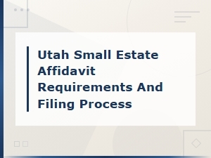 Utah Small Estate Affidavit Requirements & Filing