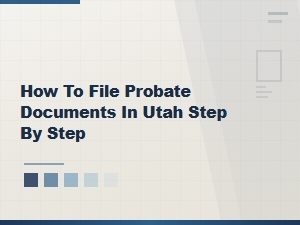 How to File Probate Documents in Utah: Step-by-Step Guide