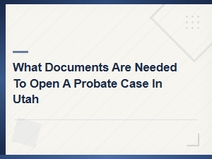 Documents Needed to Open a Utah Probate Case