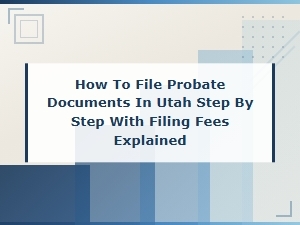 How to File Utah Probate Documents & Fees Guide