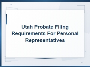 Utah Probate Filing Requirements for Personal Representatives