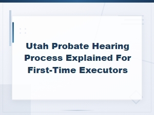 Utah Probate Hearing Guide for First-Time Executors