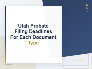 Utah Probate Filing Deadlines by Document Type