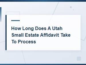 Utah Small Estate Affidavit Processing Time Explained