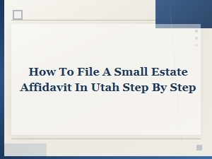 How to File a Small Estate Affidavit in Utah